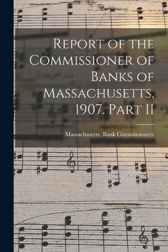 Cover image for Report of the Commissioner of Banks of Massachusetts, 1907. Part II