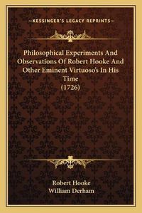 Cover image for Philosophical Experiments and Observations of Robert Hooke and Other Eminent Virtuosoa Acentsacentsa A-Acentsa Acentss in His Time (1726)