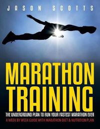 Cover image for Marathon Training: The Underground Plan To Run Your Fastest Marathon Ever: A Week by Week Guide With Marathon Diet & Nutrition Plan