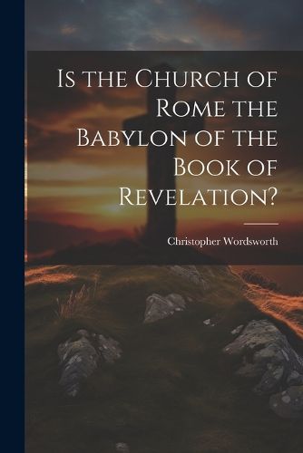 Cover image for Is the Church of Rome the Babylon of the Book of Revelation?