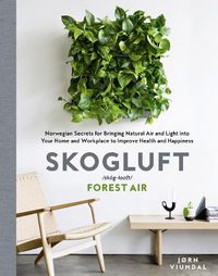 Cover image for Skogluft (Forest Air): The Norwegian Secret to Bringing the Right Plants Indoors to Improve Your Health and Happiness
