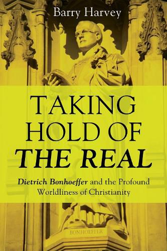 Cover image for Taking Hold of the Real: Dietrich Bonhoeffer and the Profound Worldliness of Christianity