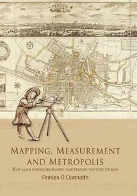 Cover image for Mapping, Measurement and Metropolis: How Land Surveyors Shaped Eighteenth-Century Dublin