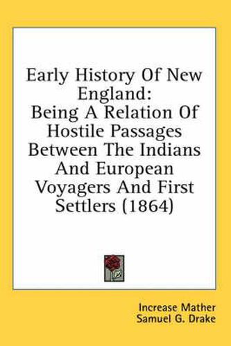 Cover image for Early History Of New England: Being A Relation Of Hostile Passages Between The Indians And European Voyagers And First Settlers (1864)