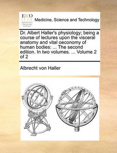 Cover image for Dr. Albert Haller's Physiology; Being a Course of Lectures Upon the Visceral Anatomy and Vital Oeconomy of Human Bodies