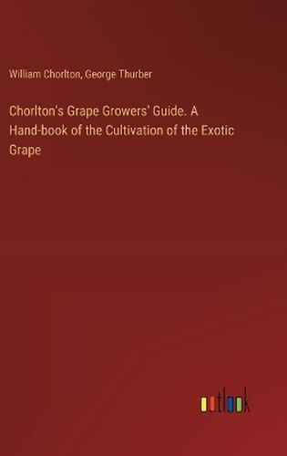 Chorlton's Grape Growers' Guide. A Hand-book of the Cultivation of the Exotic Grape