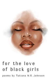 Cover image for for the love of black girls: poems by Tatiana M.R. Johnson