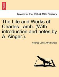 Cover image for The Life and Works of Charles Lamb. (with Introduction and Notes by A. Ainger.).