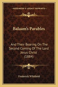 Cover image for Balaam's Parables: And Their Bearing on the Second Coming of the Lord Jesus Christ (1884)