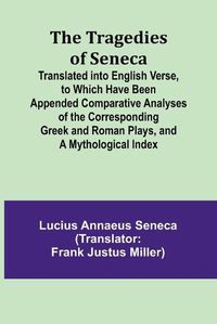 Cover image for The Tragedies of Seneca Translated into English Verse, to Which Have Been Appended Comparative Analyses of the Corresponding Greek and Roman Plays, and a Mythological Index