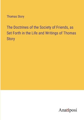 Cover image for The Doctrines of the Society of Friends, as Set Forth in the Life and Writings of Thomas Story