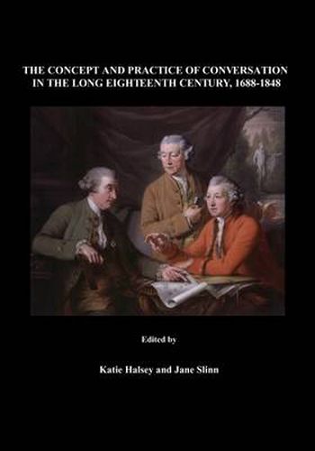 The Concept and Practice of Conversation in the Long Eighteenth Century, 1688-1848