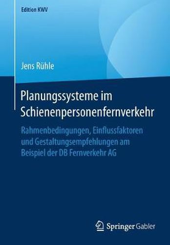 Cover image for Planungssysteme Im Schienenpersonenfernverkehr: Rahmenbedingungen, Einflussfaktoren Und Gestaltungsempfehlungen Am Beispiel Der DB Fernverkehr AG