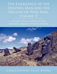 Cover image for The Emergence of the Dolphin Man and the Decline of Wise Man, Volume II: Associations of the Accumulations of This to Intra Psychic Apparatus and the Rise of Divinity