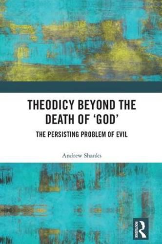 Cover image for Theodicy Beyond the Death of 'God': The Persisting Problem of Evil