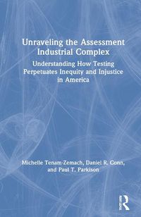 Cover image for Unraveling the Assessment Industrial Complex: Understanding How Testing Perpetuates Inequity and Injustice in America