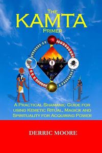 Cover image for The KAMTA Primer: A Practical Shamanic Guide for using Kemetic Ritual, Magick and Spirituality for Acquiring Power