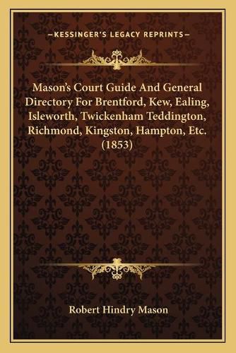 Masonacentsa -A Centss Court Guide and General Directory for Brentford, Kew, Ealing, Isleworth, Twickenham Teddington, Richmond, Kingston, Hampton, Etc. (1853)