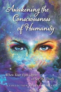 Cover image for Awakening the Consciousness of Humanity: When your eyes open to see the truth