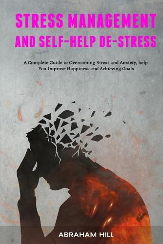 Cover image for Stress Management and Self-Help De-stress: A Complete Guide to Overcoming Stress and Anxiety, help You Improve Happiness and Achieving Goals