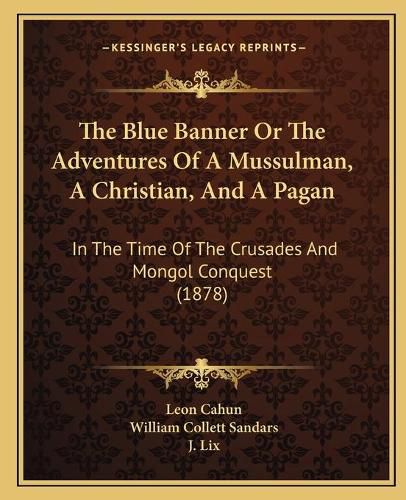 Cover image for The Blue Banner or the Adventures of a Mussulman, a Christian, and a Pagan: In the Time of the Crusades and Mongol Conquest (1878)