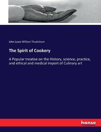 Cover image for The Spirit of Cookery: A Popular treatise on the History, science, practice, and ethical and medical import of Culinary art