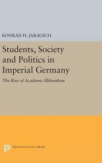 Cover image for Students, Society and Politics in Imperial Germany: The Rise of Academic Illiberalism