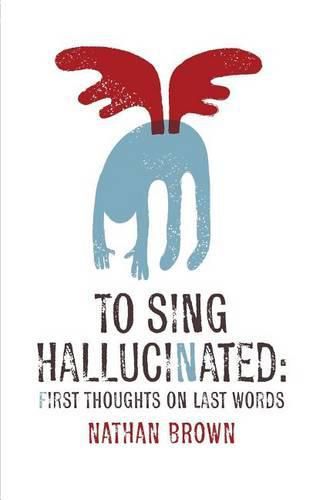 To Sing Hallucinated: First Thoughts on Last Words