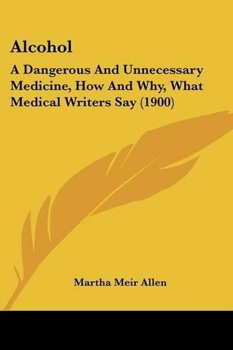 Alcohol: A Dangerous and Unnecessary Medicine, How and Why, What Medical Writers Say (1900)