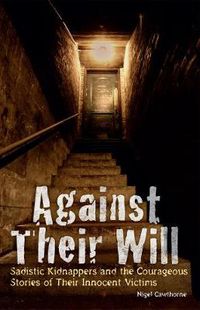 Cover image for Against Their Will: Sadistic Kidnappers and the Courageous Stories of Their Innocent Victims