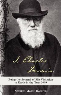 Cover image for I, Charles Darwin: Being the Journal of His Visitation to Earth in the Year 2009