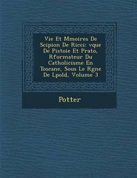 Cover image for Vie Et M Moires de Scipion de Ricci: V Que de Pistoie Et Prato, R Formateur Du Catholicisme En Toscane, Sous Le R Gne de L Pold, Volume 3