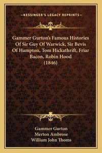 Cover image for Gammer Gurton's Famous Histories of Sir Guy of Warwick, Sir Bevis of Hampton, Tom Hickathrift, Friar Bacon, Robin Hood (1846)