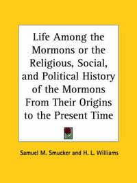 Cover image for Life Among the Mormons or the Religious, Social, and Political History of the Mormons from Their Origins to the Present Time