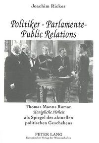 Cover image for Politiker - Parlamente - Public Relations: Thomas Manns Roman  Koenigliche Hoheit  als Spiegel des aktuellen politischen Geschehens- Ein literarisch-politischer Essay