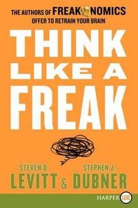 Cover image for Think Like a Freak: The Authors of Freakonomics Offer to Retrain Your Brain