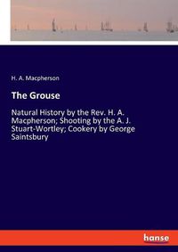 Cover image for The Grouse: Natural History by the Rev. H. A. Macpherson; Shooting by the A. J. Stuart-Wortley; Cookery by George Saintsbury