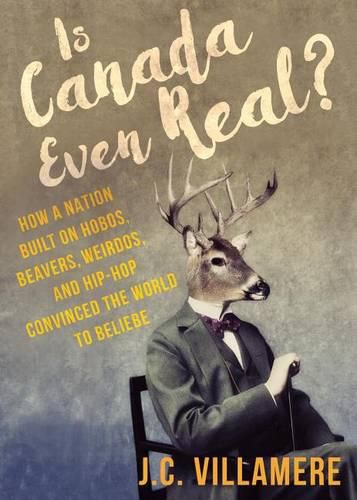 Cover image for Is Canada Even Real?: How a Nation Built on Hobos, Beavers, Weirdos, and Hip Hop Convinced the World to Beliebe