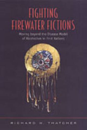 Cover image for Fighting Firewater Fictions: Moving Beyond the Disease Model of Alcoholism in First Nations