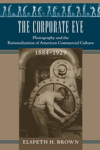 Cover image for The Corporate Eye: Photography and the Rationalization of American Commercial Culture, 1884-1929