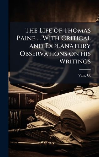 Cover image for The Life of Thomas Paine ... With Critical and Explanatory Observations on his Writings