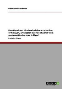 Cover image for Functional and biochemical characterization of GmCLC1, a vacuolar chloride channel from soybean (Glycine max L. Merr.)