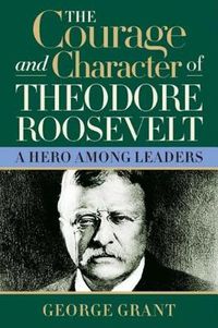 Cover image for The Courage and Character of Theodore Roosevelt