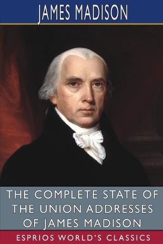 Cover image for The Complete State of the Union Addresses of James Madison (Esprios Classics)