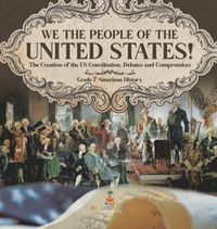 Cover image for We the People of the United States! The Creation of the US Constitution, Debates and Compromises Grade 7 American History