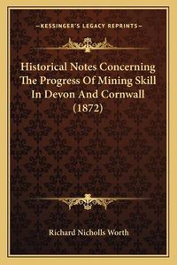 Cover image for Historical Notes Concerning the Progress of Mining Skill in Devon and Cornwall (1872)