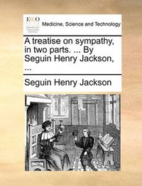 Cover image for A Treatise on Sympathy, in Two Parts. ... by Seguin Henry Jackson, ...