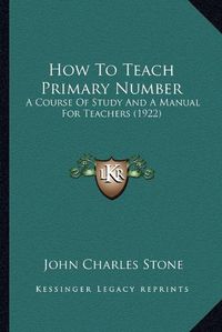 Cover image for How to Teach Primary Number: A Course of Study and a Manual for Teachers (1922)