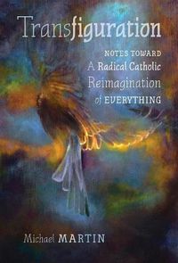 Cover image for Transfiguration: Notes Toward a Radical Catholic Reimagination of Everything