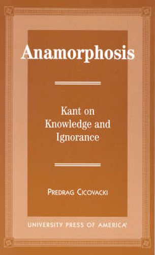 Anamorphosis: Kant and Knowledge and Ignorance